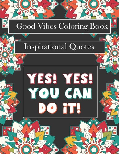 Good Vibes Coloring Book Yes! You Can Do It: Motivational Sayings and Positive Affirmations for Confidence and Relaxation