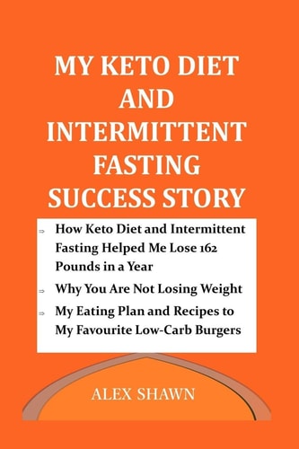 My Keto Diet and Intermittent Fasting Success Story How Keto Diet and Intermittent Fasting Helped Me Lose 162 Pounds in a Year: My Eating Plan, Why You Are Not Losing Weight & Low-Carb Burger Recipes