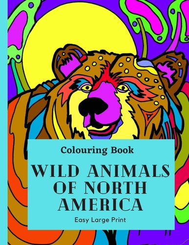 Wild Animal of North America Take a Tour of Canada Wild Animals in This Large Print Colouring Book for Hours of Fun with This Educational Learning Resource