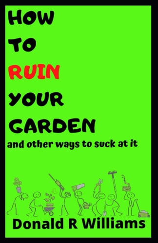 How to Ruin Your Garden And Other Ways to Suck at it