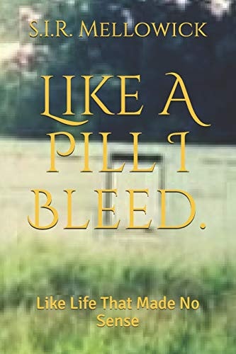 Like A Pill I Bleed. Like Life That Made No Sense