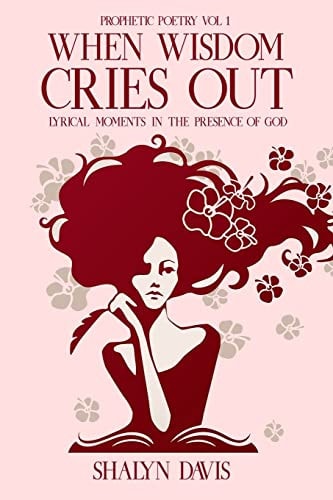 When Wisdom Cries Out Prophetic Poetry (Vol. 1) Lyrical Moments in the Presence of God