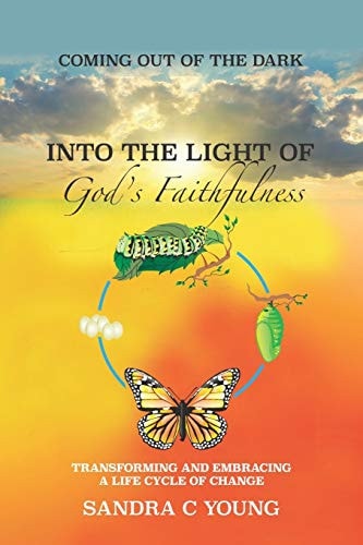 Coming Out of the Dark Into the Light of God's Faithfulness Transforming and Embracing a Life Cycle of Change