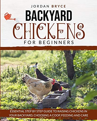 Backyard Chickens for Beginners Essential Step by Step Guide to Raising Chickens in Your Backyard, Choosing a Coop, Feeding and Care