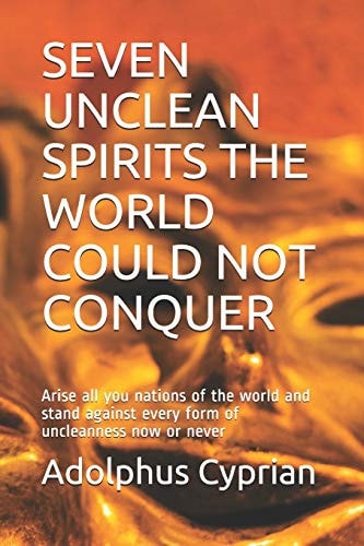 Seven Unclean Spirits the World Could Not Conquer Arise All You Nations of the World and Stand Against Every Form of Uncleanness Now Or Never