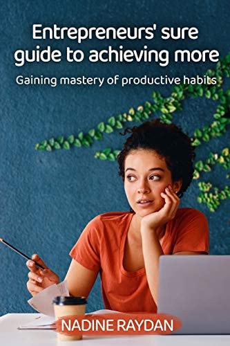 Entrepreneurs' Sure Guide To Achieving More Gaining Mastery Of Productive Habits