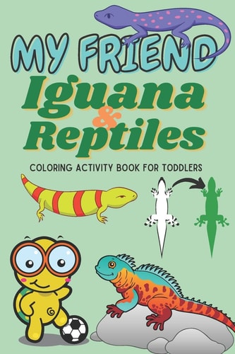 My Friend Iguana & Reptiles - Coloring Activity for Toddlers A Toddlers' Fun Learning Experience with Beautiful Book of Iguana and Other Reptiles. Unique Arts & Illustrations to Flourish Kids Imagination. Size 6x9" Lightweight. Toddlers Birthday Gift