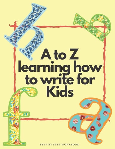 A to Z Learning how to Write for Kids Step by Step Workbook A to Z Learning how to Write for Kids Step by Step Workbook/ 52 Pages/ 8,5 X 11 Inches, Matte Finish Cover
