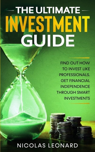 The Ultimate Investment Guide Learn How to Invest Like the Pros. Gain Financial Independence Through Savvy Investing