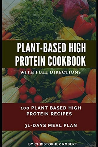 Plant Based High Protein Cookbook 100 Recipes for Easy, Delicious and Healthy Meal. Complete 7-Day Meal Plan Inclusive. Build and Boost Your Athletic Performance, Maintain Energy and Fitness. (with Complete Directions on How to Prepare)