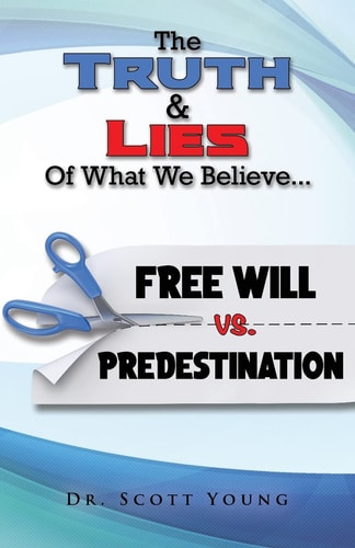 Truth and Lies of What We Believe Free Will Vs. Predestination