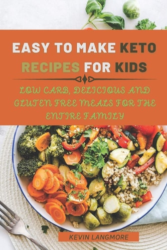 Easy to Make Keto Recipes for Kids Low Carb, Delicious and Gluten Free Meals for The Entire Family