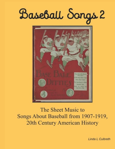 Baseball Songs 2 The Sheet Music to Songs About Baseball from 1907-1919, 20th Century American History