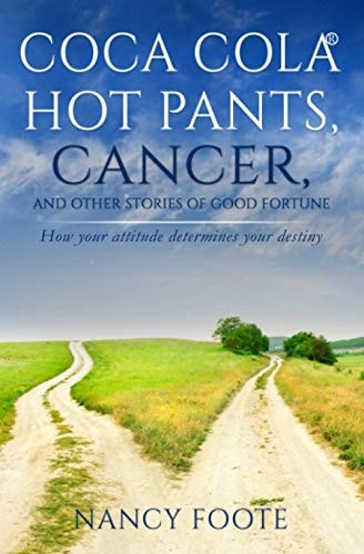 Coca Cola Hot Pants, Cancer, and Other Stories of Good Fortune How Your Attitude Determines Your Destiny