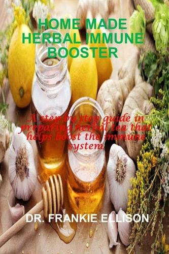 Home Made Herbal Immune Booster A Step by Step Guide in Preparing Herbal Tea that Helps Boost the Immune System