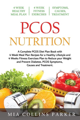 PCOS Nutrition A Complete PCOS Diet Book with 4 Week Meal Plan and 4 Week Fitness Exercise Plan to Reduce Weight and Prevent Diabetes. PCOS Causes, Symptoms and Holistic Treatments.