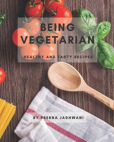 Being Vegetarian Healthy and Tasty Recipes