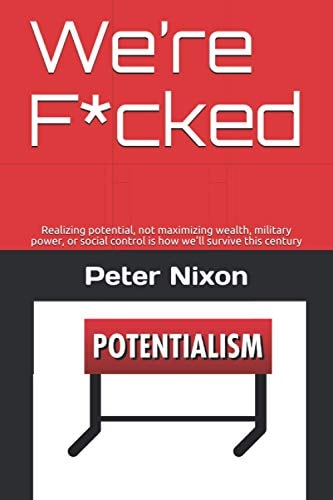 We're F*cked Realizing Potential, Not Maximizing Wealth, Military Power, Or Social Control Is How We'll Survive This Century