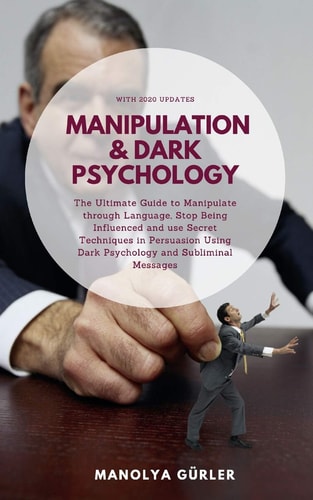 Manipulation and Dark Psychology The Ultimate Guide to Manipulate Through Language, Stop Being Influenced and Use Secret Techniques in Persuasion Using Dark Psychology and Subliminal Messages