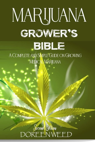 Marijuana Grower's Bible A COMPLETE AND SIMPLE GUIDE ON GROWING MEDICAL MARIJUANA - Second Edition