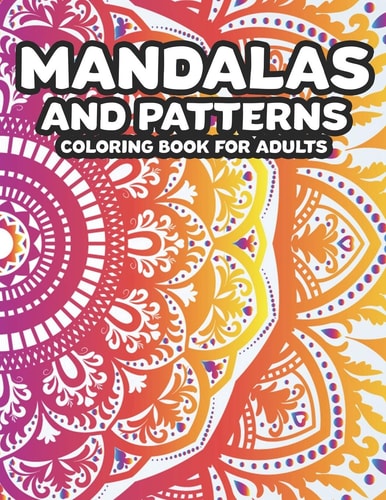 Mandalas And Patterns Coloring Book For Adults Stress Relieving Coloring Pages Of Mandalas, A Relaxing Coloring Activity Book To Ease Stress