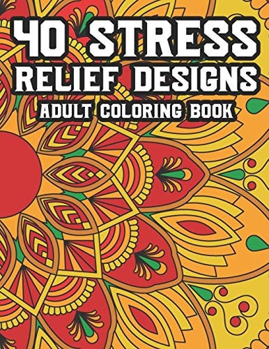 40 Stress Relief Designs Adult Coloring Book Coloring Activity Book For Relaxation, Calming And Relaxing Coloring Pages To Unwind And Decompress