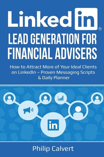LinkedIn Lead Generation for Financial Advisers How to Attract More of Your Ideal Clients on LinkedIn - Proven Messaging Scripts and Daily Planner