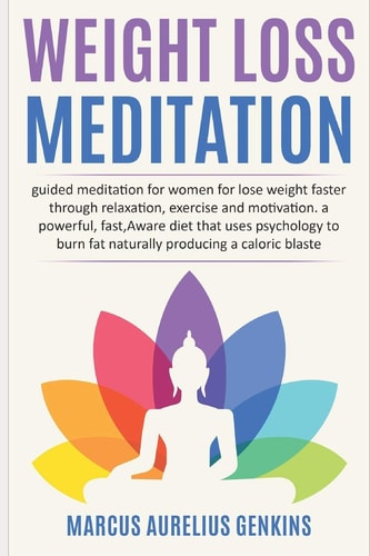 Weight Loss Meditation Guided Meditation for Women for Lose Weight Faster Through Relaxation, Exercise and Motivation. a Powerful, Fast, Aware Diet that Uses Psychology to Burn Fat Naturally