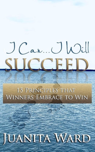 I Can...I Will SUCCEED 15 Principles that Winners Embrace to WIN