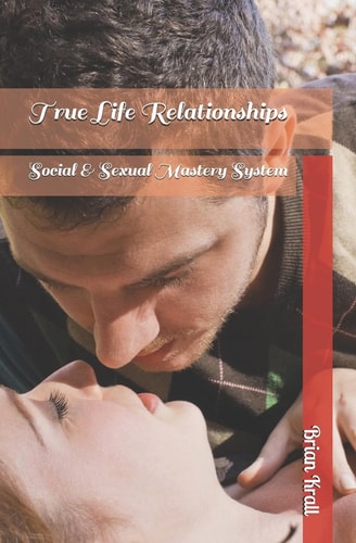 TRUE LIFE RELATIONSHIPS Social & Sexual Mastery System