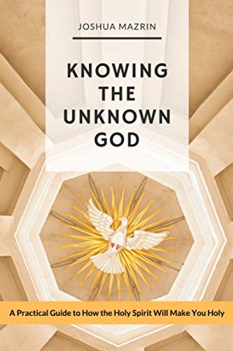 Knowing the Unknown God A Practical Guide to How the Holy Spirit Will Make You Holy