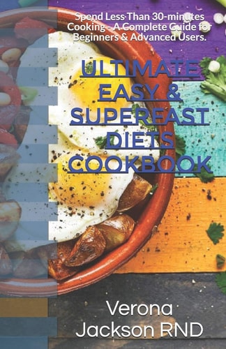Ultimate Easy & Superfast Diets Cookbook Spend Less Than 30-minutes Cooking - A Complete Guide for Beginners & Advanced Users.