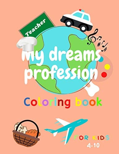 My Dreams Profession Funny Coloring, Tracing and Writing Book about Professions, Jobs and Careers for Kids (4-10) . A Coloring Book for Boys & Girls Help Them to Choose Their Dreams Profession.