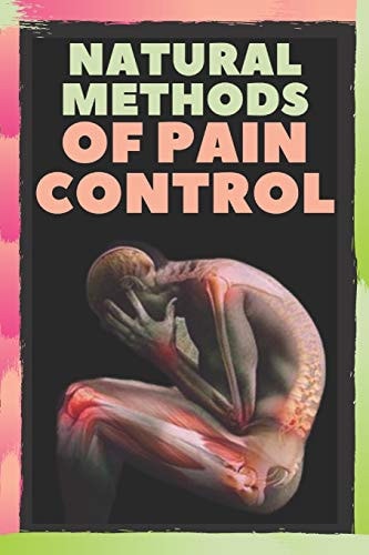 Natural Methods of Pain Control Relieve Headaches, Migraines and Body Pain with NATURAL METHODS!