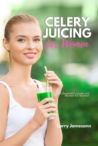 Celery Juicing A Beginner's Guide and Review for Women