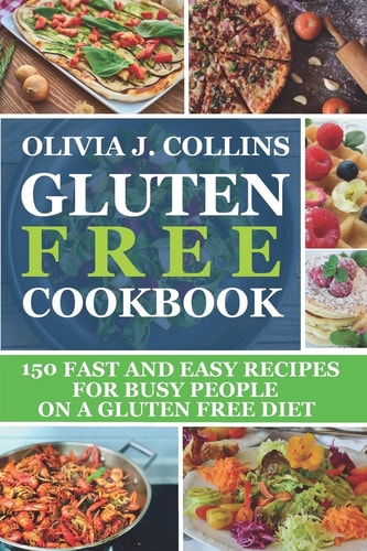Gluten Free Cookbook 150 Fast and Easy Recipes for Busy People on a Gluten Free Diet