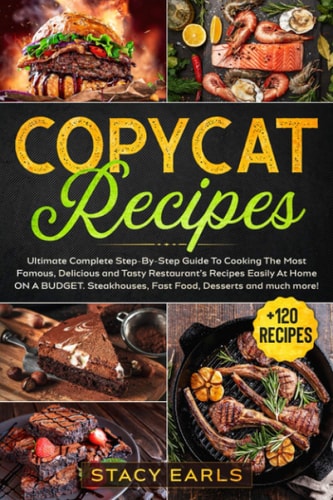 Copycat Recipes Ultimate Complete Step-By-Step Guide To Cooking The Most Famous, Delicious and Tasty Restaurant's Recipes Easily At Home ON A BUDGET. Steakhouses, Fast Food, Desserts and Much More!