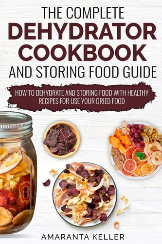 The Complete Dehydrator Cookbook and Storing Food Guide How to Dehydrate and Storing Food With Healthy Recipes for Use Your Dried Food