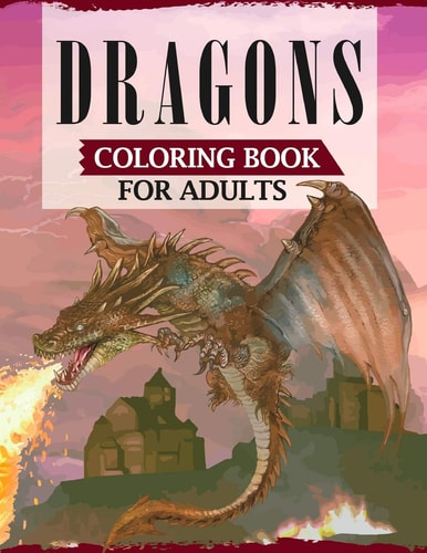 Dragons Coloring Book For Adults A Coloring Book For Adults Featuring Fascinating Dragons, Mythical Warriors, Mermaid, Fairies & More