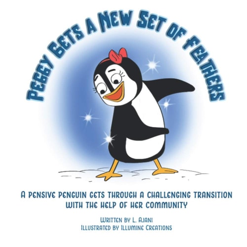 Peggy Gets a New Set of Feathers A Pensive Penguin Gets Through a Challenging Transition with the Help of Her Community