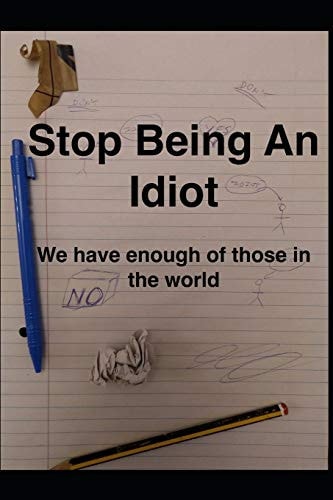 Stop Being An Idiot We Have Enough Of Those In The World