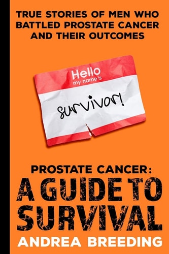 Prostate Cancer A Guide to Survival: True Stories of Men Who Battled Prostate Cancer and Their Outcomes