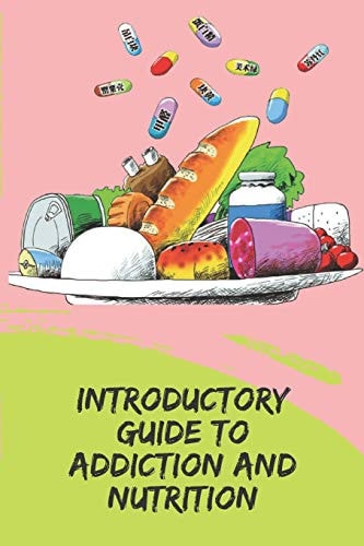 Introductory Guide to Addiction and Nutrition Powerful Concepts of how to Act and Prevent Addictions Using the Nutritional Plan