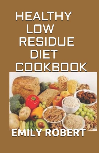 Healthy Low Residue Diet Cookbook 50+ Low Fiber Fresh and Delicious Homemade Recipes for People with IBD, Diverticulitis, Crohn's Disease & Ulcerative Colitis