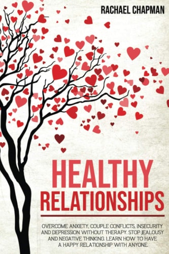 Healthy Relationships Overcome Anxiety, Couple Conflicts, Insecurity and Depression Without Therapy. Stop Jealousy and Negative Thinking. Learn How to Have a Happy Relationship with Anyone