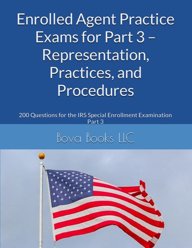 Enrolled Agent Practice Exams for Part 3 - Representation, Practices, and Procedures 200 Questions for the IRS Special Enrollment Examination Part 3