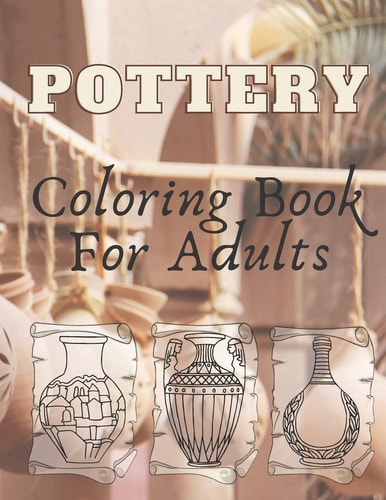 Pottery Coloring Book For Adults - An Adult Coloring Book with 40 Beautiful Pottery Designs for Relaxation and Stress Relief