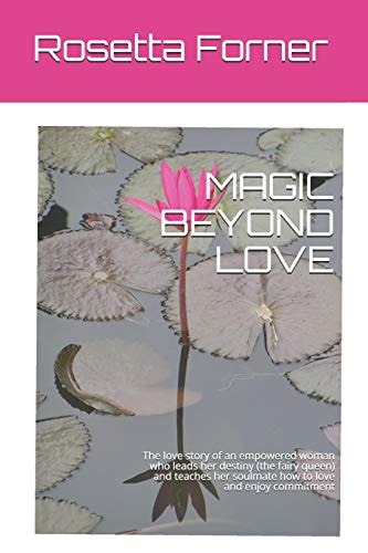 Magic Beyond Love The Love Story of an Empowered Woman who Leads Her Destiny (the Fairy Queen) and Teaches Her Soulmate how to Love and Enjoy Commitment