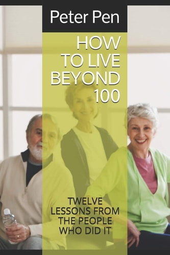 How to Live Beyond 100 Twelve Lessons from the People Who Did It