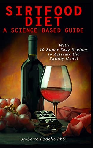 Sirtfood Diet, a Science Based Guide The Beginner's Guide for a Quick and Healthy Weight Loss. Learn How Feeling Good Cooking 10 Super Easy Recipes That Will Activate the Power of Skinny Gene